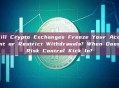 Will Crypto Exchanges Freeze Your Account or Restrict Withdrawals? When Does Risk Control Kick In?