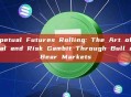 Perpetual Futures Rolling: The Art of Survival and Risk Gambit Through Bull and Bear Markets