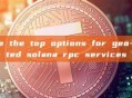 what are the top options for geo-distributed solana rpc services