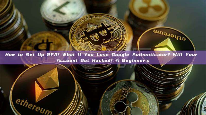 How to Set Up 2FA? What If You Lose Google Authenticator? Will Your Account Get Hacked? A Beginner's