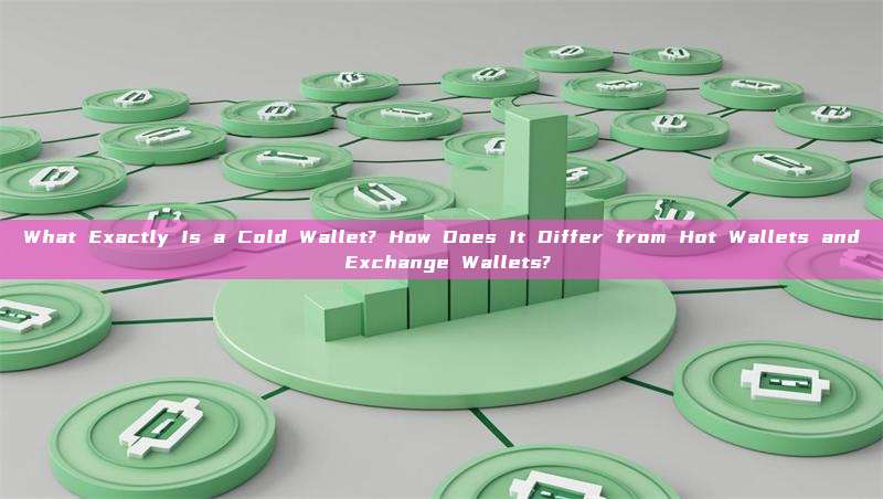 What Exactly Is a Cold Wallet? How Does It Differ from Hot Wallets and Exchange Wallets?