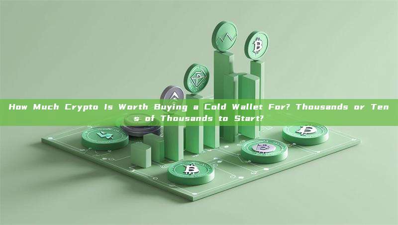 How Much Crypto Is Worth Buying a Cold Wallet For? Thousands or Tens of Thousands to Start?