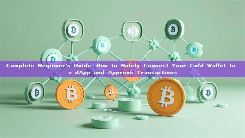 Complete Beginner's Guide: How to Safely Connect Your Cold Wallet to a dApp and Approve Transactions