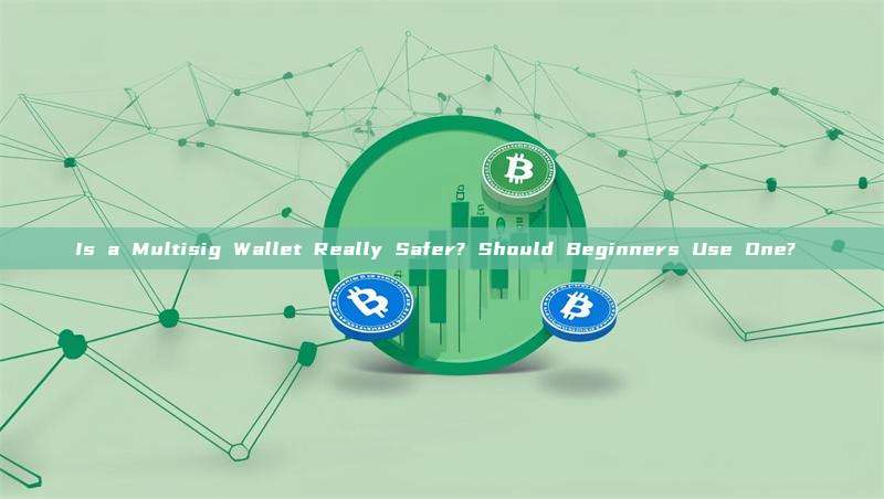 Is a Multisig Wallet Really Safer? Should Beginners Use One? 