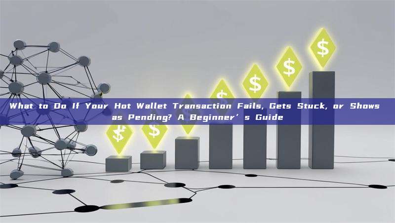 What to Do If Your Hot Wallet Transaction Fails, Gets Stuck, or Shows as Pending? A Beginner’s Guide