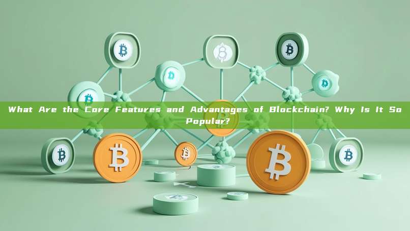What Are the Core Features and Advantages of Blockchain? Why Is It So Popular?