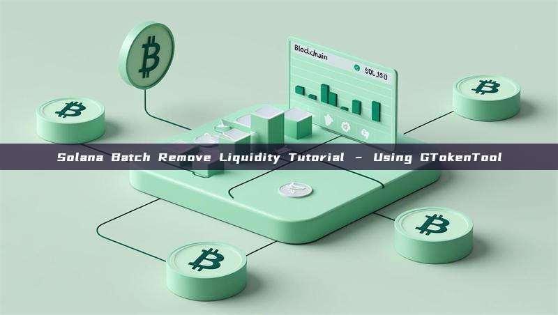 Solana Batch Remove Liquidity Tutorial – Using GTokenTool