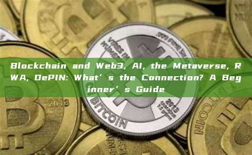 Blockchain and Web3, AI, the Metaverse, RWA, DePIN: What’s the Connection? A Beginner’s Guide