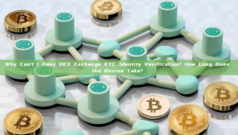 Why Can't I Pass OKX Exchange KYC Identity Verification? How Long Does the Review Take? 