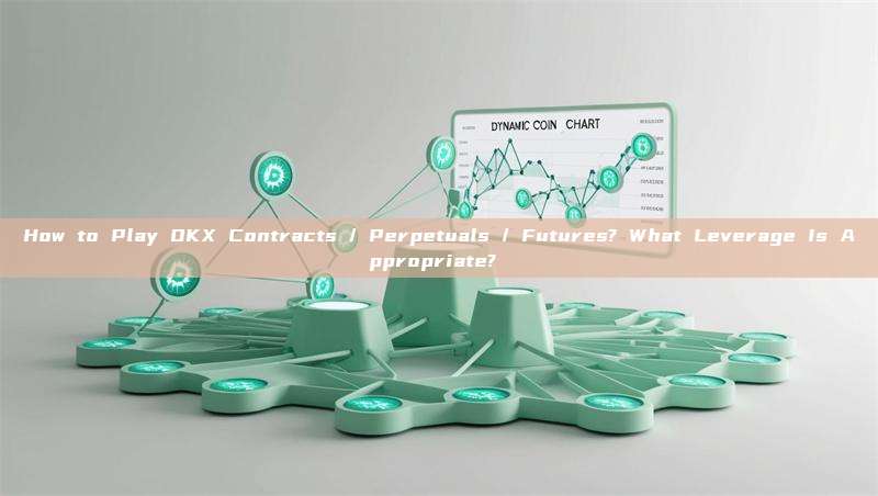 How to Play OKX Contracts / Perpetuals / Futures? What Leverage Is Appropriate? 
