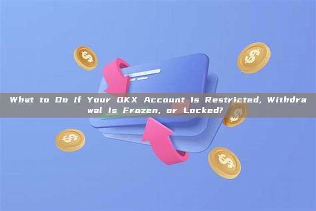 What to Do If Your OKX Account Is Restricted, Withdrawal Is Frozen, or Locked? 