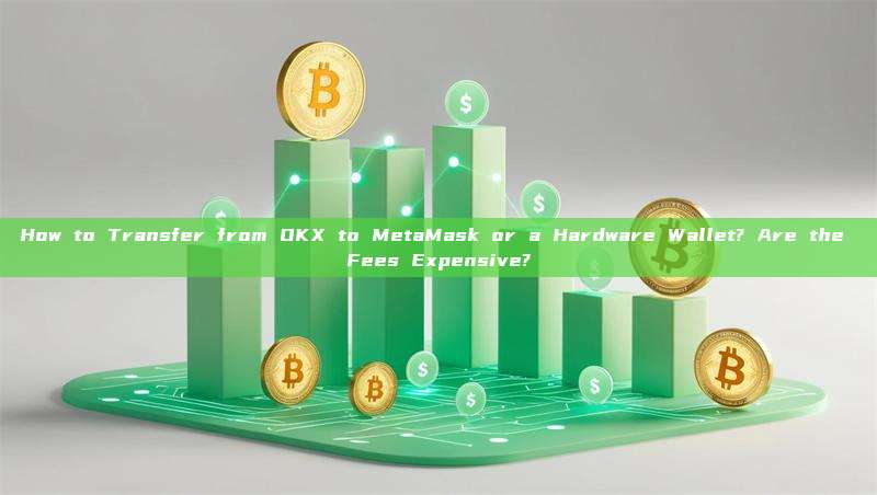 How to Transfer from OKX to MetaMask or a Hardware Wallet? Are the Fees Expensive?