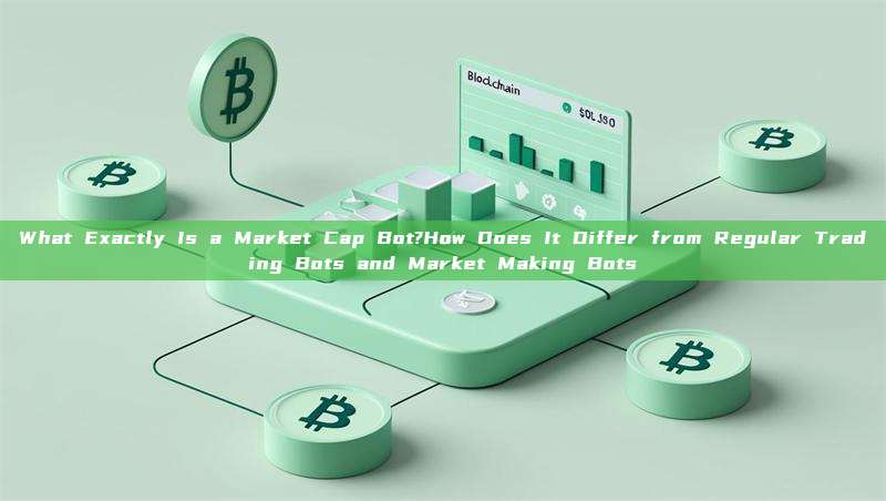 What Exactly Is a Market Cap Bot?How Does It Differ from Regular Trading Bots and Market Making Bots