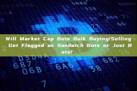 Will Market Cap Bots Bulk Buying/Selling Get Flagged as Sandwich Bots or Just Bots? 