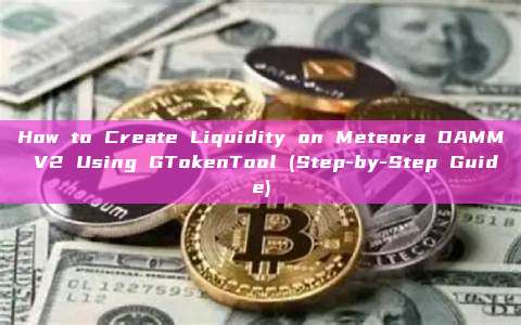 How to Create Liquidity on Meteora DAMM V2 Using GTokenTool (Step-by-Step Guide)