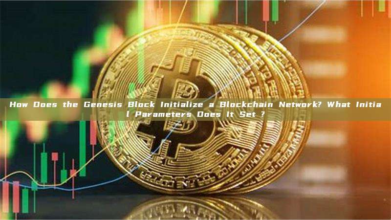How Does the Genesis Block Initialize a Blockchain Network? What Initial Parameters Does It Set ?