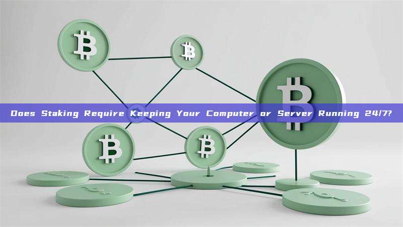 Does Staking Require Keeping Your Computer or Server Running 24/7?