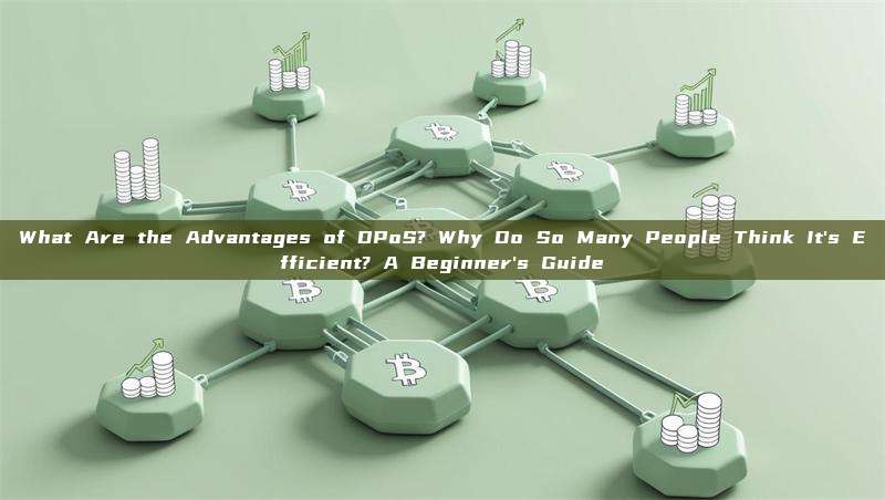 What Are the Advantages of DPoS? Why Do So Many People Think It's Efficient? A Beginner's Guide