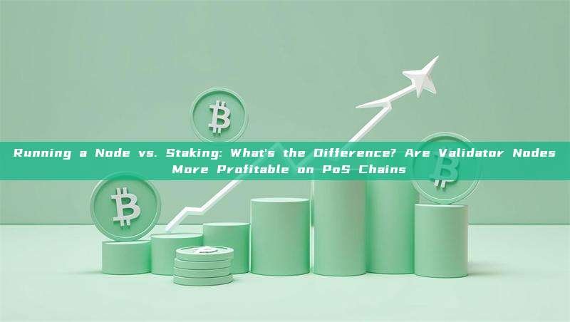 Running a Node vs. Staking: What's the Difference? Are Validator Nodes More Profitable on PoS Chains