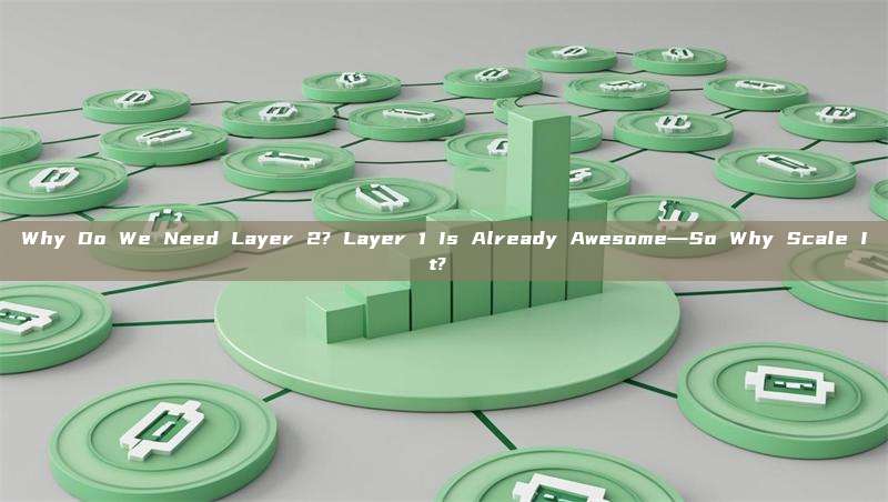 Why Do We Need Layer 2? Layer 1 Is Already Awesome—So Why Scale It?