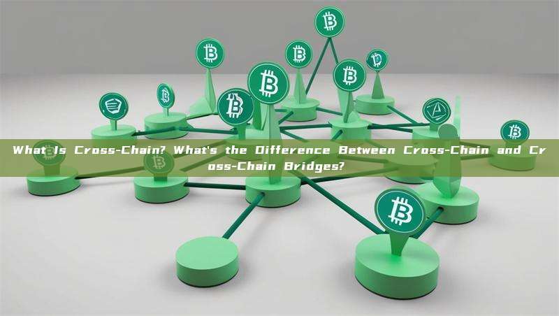 What Is Cross-Chain? What's the Difference Between Cross-Chain and Cross-Chain Bridges? 