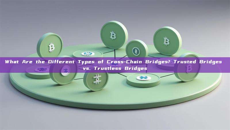 What Are the Different Types of Cross-Chain Bridges? Trusted Bridges vs. Trustless Bridges