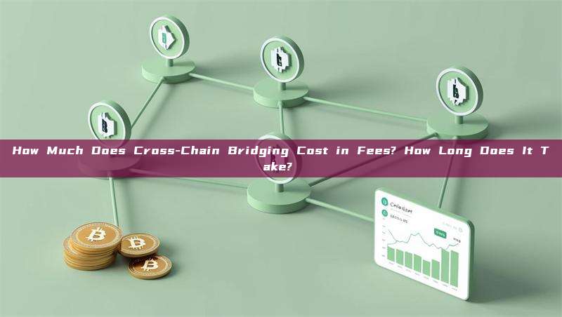 How Much Does Cross-Chain Bridging Cost in Fees? How Long Does It Take? 
