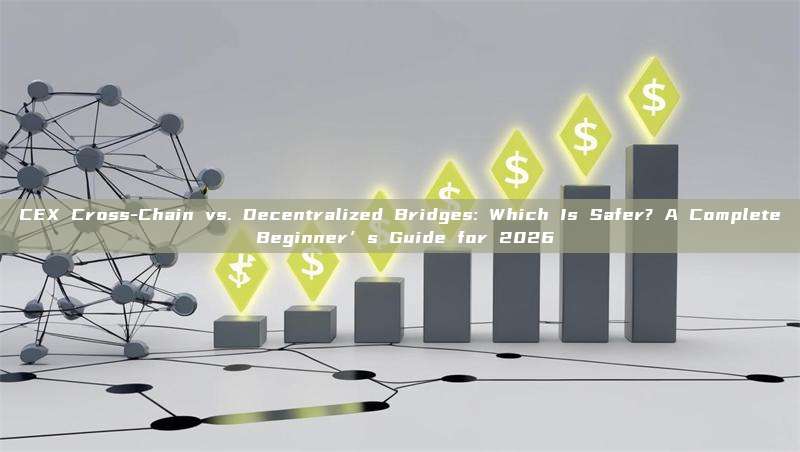CEX Cross-Chain vs. Decentralized Bridges: Which Is Safer? A Complete Beginner’s Guide for 2026