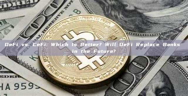 DeFi vs. CeFi: Which Is Better? Will DeFi Replace Banks in the Future?