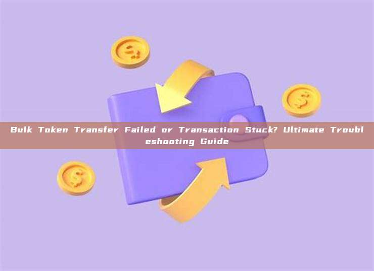 Bulk Token Transfer Failed or Transaction Stuck? Ultimate Troubleshooting Guide