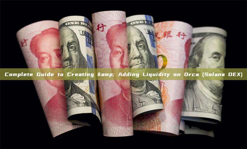 Complete Guide to Creating & Adding Liquidity on Orca (Solana DEX)