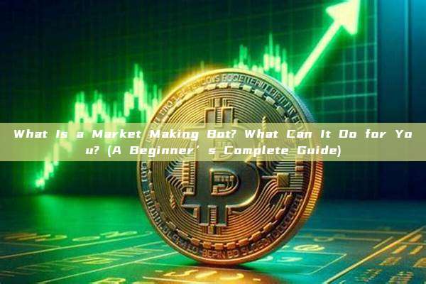What Is a Market Making Bot? What Can It Do for You? (A Beginner’s Complete Guide)