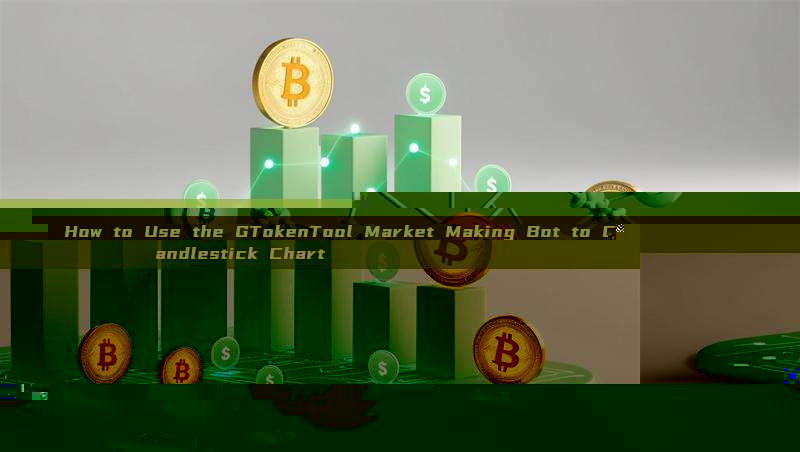 How to Use the GTokenTool Market Making Bot to Create the Perfect Candlestick Chart