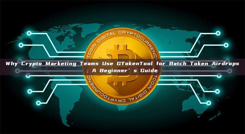 Why Crypto Marketing Teams Use GTokenTool for Batch Token Airdrops: A Beginner’s Guide