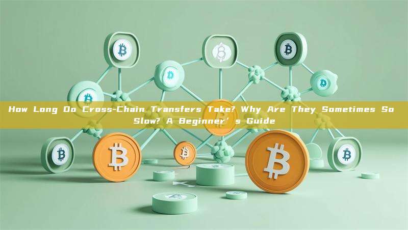 How Long Do Cross-Chain Transfers Take? Why Are They Sometimes So Slow? A Beginner’s Guide