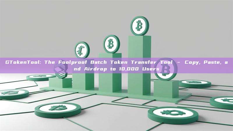 GTokenTool: The Foolproof Batch Token Transfer Tool – Copy, Paste, and Airdrop to 10,000 Users
