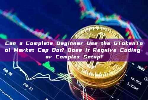 Can a Complete Beginner Use the GTokenTool Market Cap Bot? Does It Require Coding or Complex Setup?