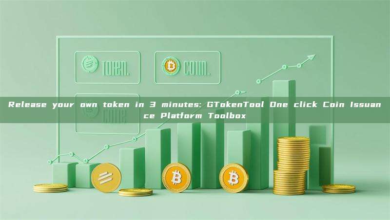 Release your own token in 3 minutes: GTokenTool One click Coin Issuance Platform Toolbox
