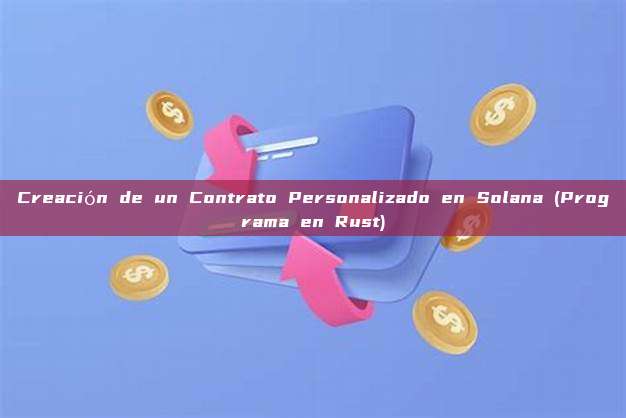 Creación de un Contrato Personalizado en Solana (Programa en Rust)