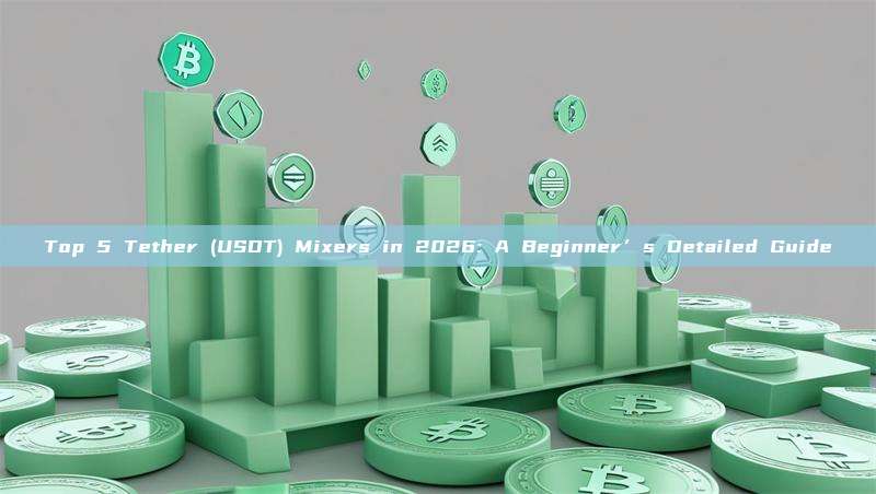 Top 5 Tether (USDT) Mixers in 2026: A Beginner’s Detailed Guide
