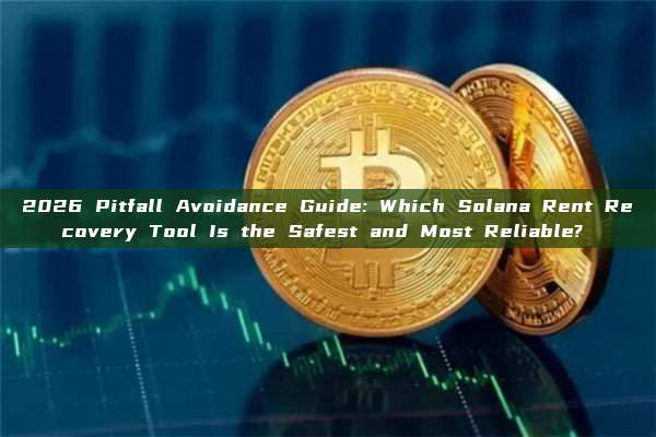 2026 Pitfall Avoidance Guide: Which Solana Rent Recovery Tool Is the Safest and Most Reliable?