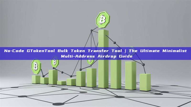No-Code GTokenTool Bulk Token Transfer Tool | The Ultimate Minimalist Multi-Address Airdrop Guide