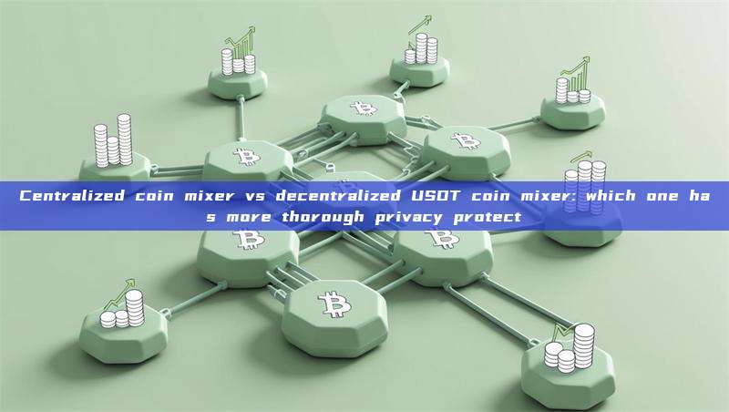 Centralized coin mixer vs decentralized USDT coin mixer: which one has more thorough privacy protect