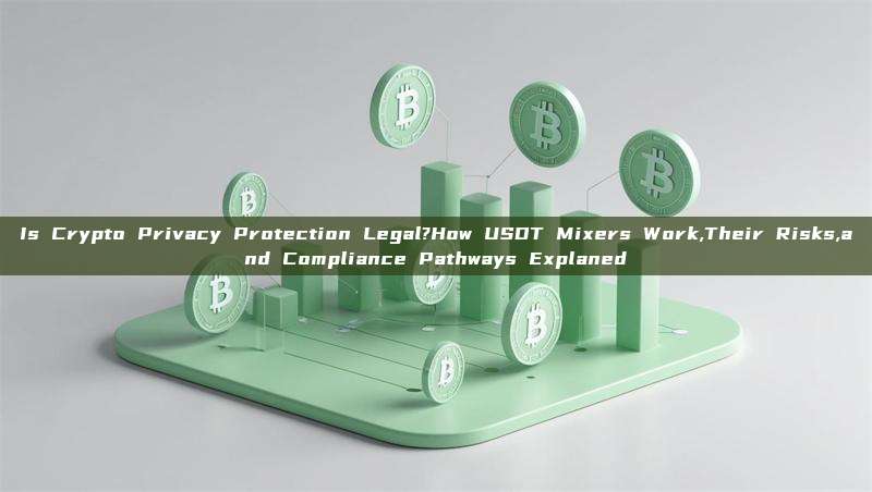 Is Crypto Privacy Protection Legal?How USDT Mixers Work,Their Risks,and Compliance Pathways Explaned