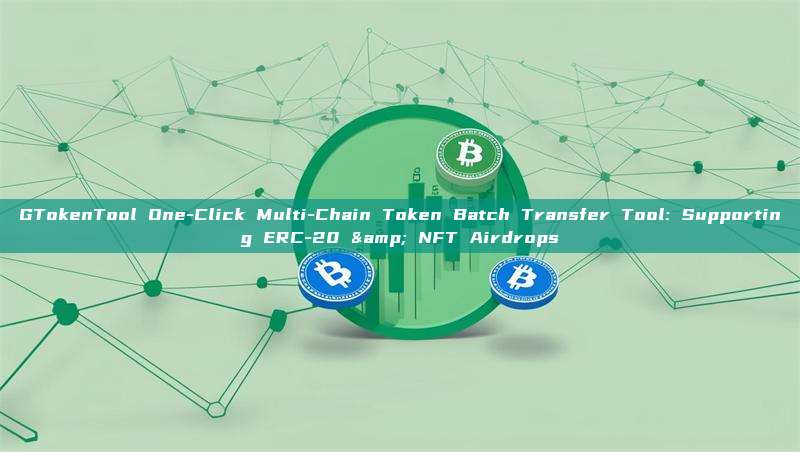 GTokenTool One-Click Multi-Chain Token Batch Transfer Tool: Supporting ERC-20 & NFT Airdrops
