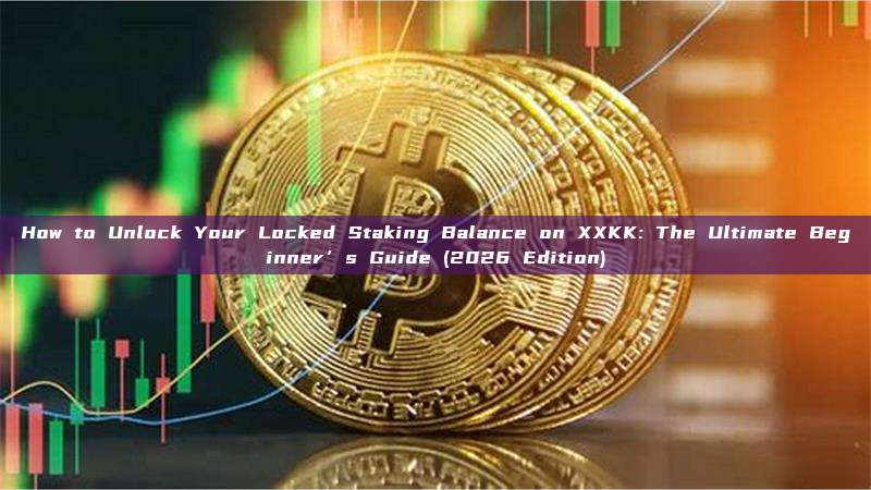 How to Unlock Your Locked Staking Balance on XXKK: The Ultimate Beginner’s Guide (2026 Edition)