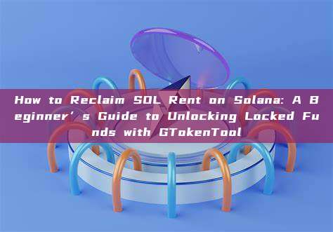 How to Reclaim SOL Rent on Solana: A Beginner’s Guide to Unlocking Locked Funds with GTokenTool