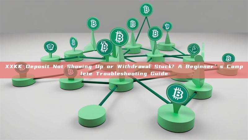 XXKK Deposit Not Showing Up or Withdrawal Stuck? A Beginner’s Complete Troubleshooting Guide