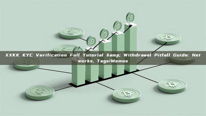 XXKK KYC Verification Full Tutorial & Withdrawal Pitfall Guide: Networks, Tags/Memos