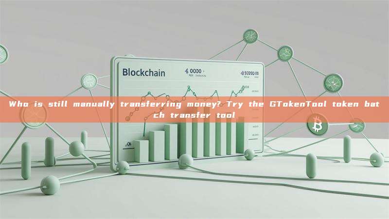 Who is still manually transferring money? Try the GTokenTool token batch transfer tool